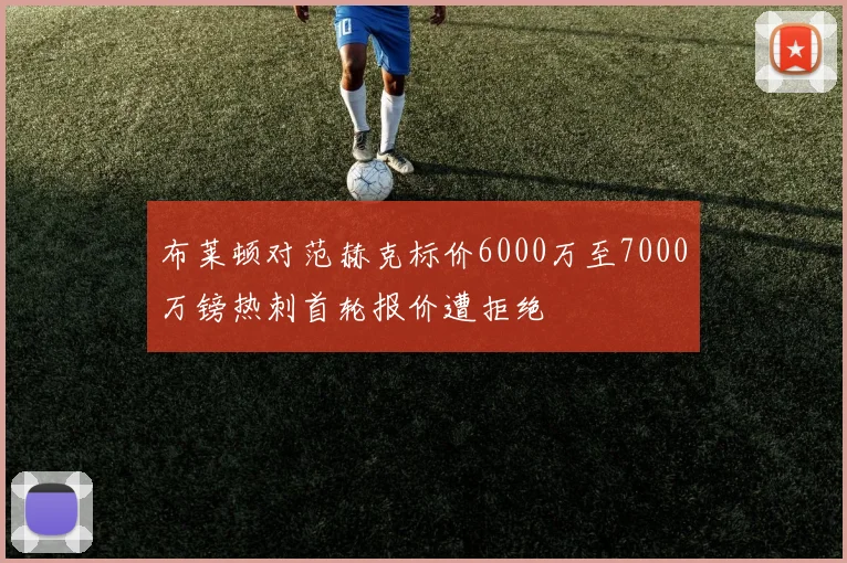 布莱顿对范赫克标价6000万至7000万镑热刺首轮报价遭拒绝