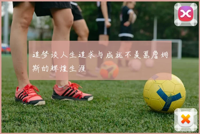 追梦谈人生追求与成就不羡慕詹姆斯的辉煌生涯