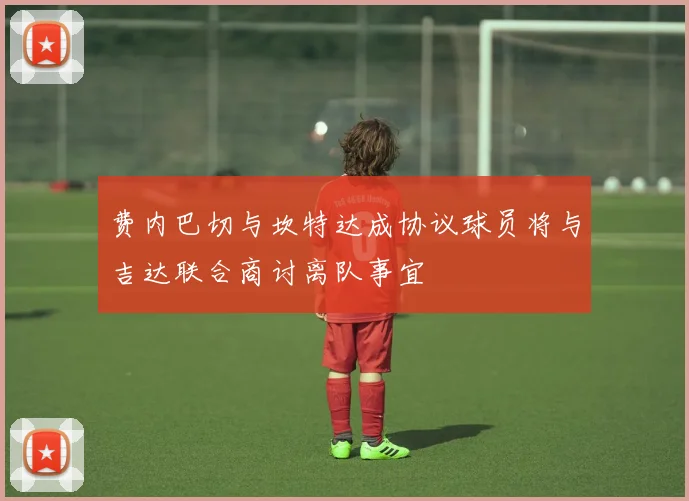 费内巴切与坎特达成协议球员将与吉达联合商讨离队事宜