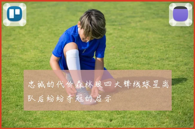 忠诚的代价森林狼四大锋线球星离队后纷纷夺冠的启示