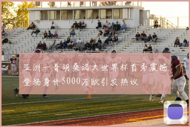 亚洲一哥胡桑诺夫世界杯首秀震撼登场身价5000万欧引发热议
