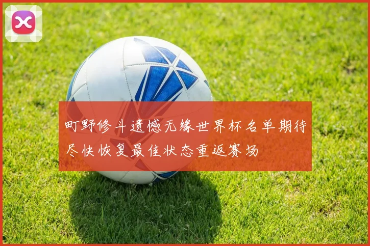 町野修斗遗憾无缘世界杯名单期待尽快恢复最佳状态重返赛场