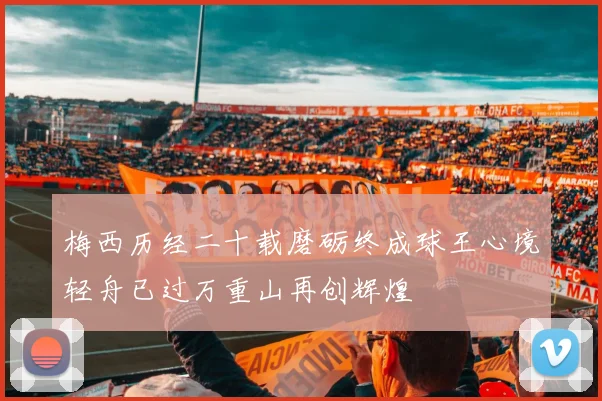 梅西历经二十载磨砺终成球王心境轻舟已过万重山再创辉煌