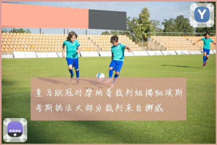 皇马欧冠对摩纳哥裁判组揭秘埃斯考斯执法大部分裁判来自挪威