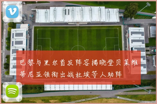 巴黎与里尔首发阵容揭晓登贝莱维蒂尼亚领衔出战杜埃等人助阵