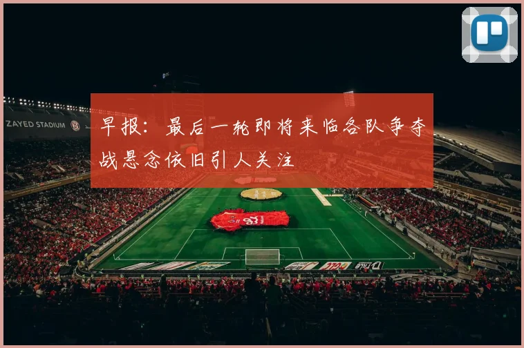 早报：最后一轮即将来临各队争夺战悬念依旧引人关注