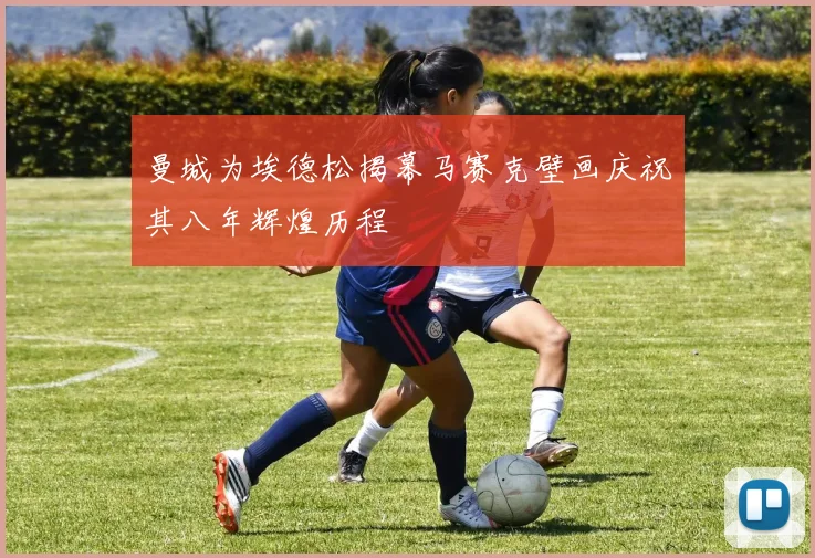 曼城为埃德松揭幕马赛克壁画庆祝其八年辉煌历程