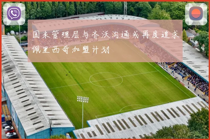 国米管理层与齐沃沟通或再度追求佩里西奇加盟计划